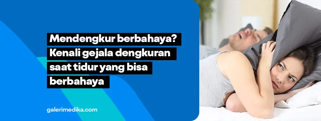 Mendengkur Berbahaya? Kenali Gejalanya yang Bisa Sebabkan Henti Napas