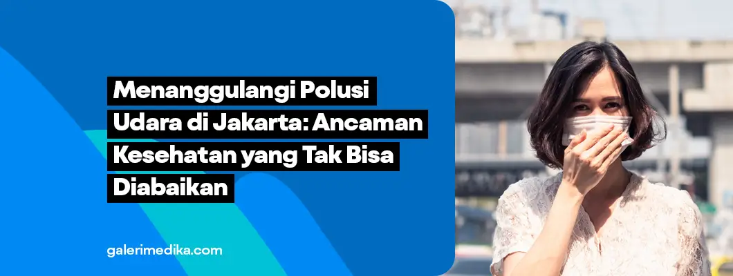 Menanggulangi Polusi Udara di Jakarta: Ancaman Kesehatan yang Tak Bisa Diabaikan