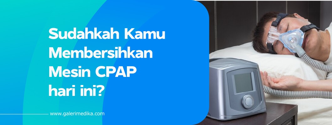 Sudahkah Kamu Membersihkan Mesin CPAP hari ini?