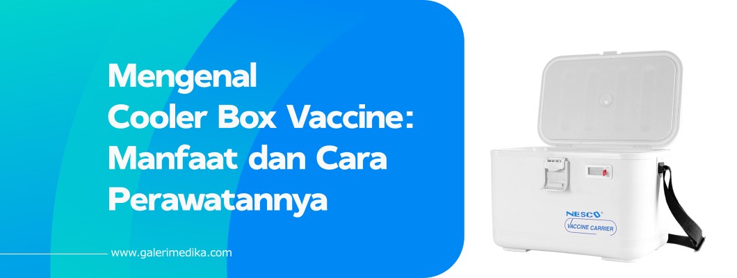 Mengenal Cooler Box Vaccine: Manfaat dan Cara Perawatannya