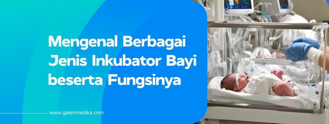 Mengenal Berbagai Jenis Inkubator Bayi beserta Fungsinya