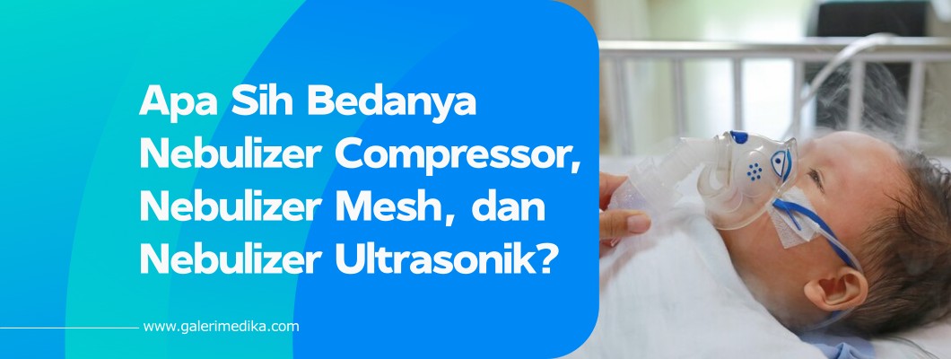 Apa Sih Bedanya Nebulizer Compressor, Nebulizer Mesh, dan Nebulizer Ultrasonik?