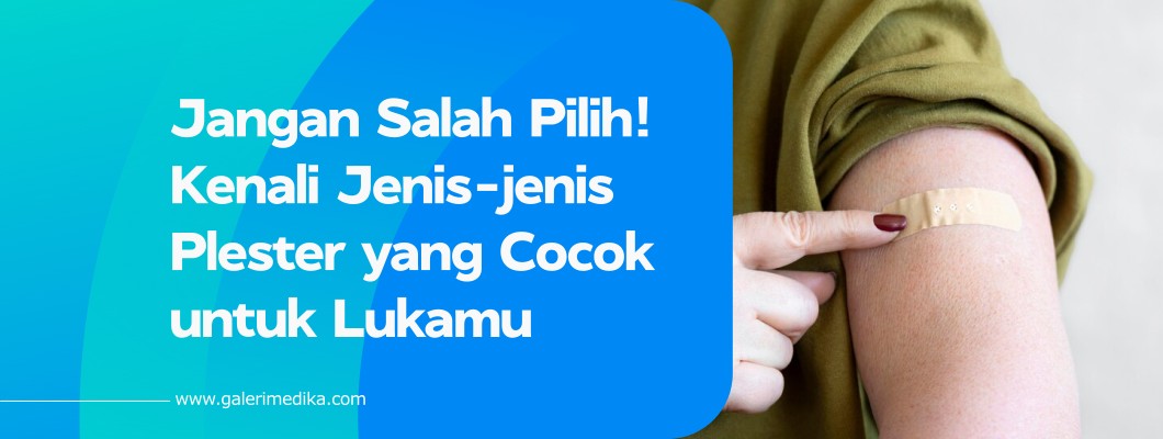 Jangan Salah Pilih! Kenali Jenis-jenis Plester yang Cocok untuk Lukamu