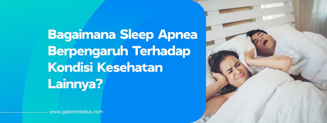 Bagaimana Sleep Apnea Berpengaruh Terhadap Kondisi Kesehatan Lainnya?