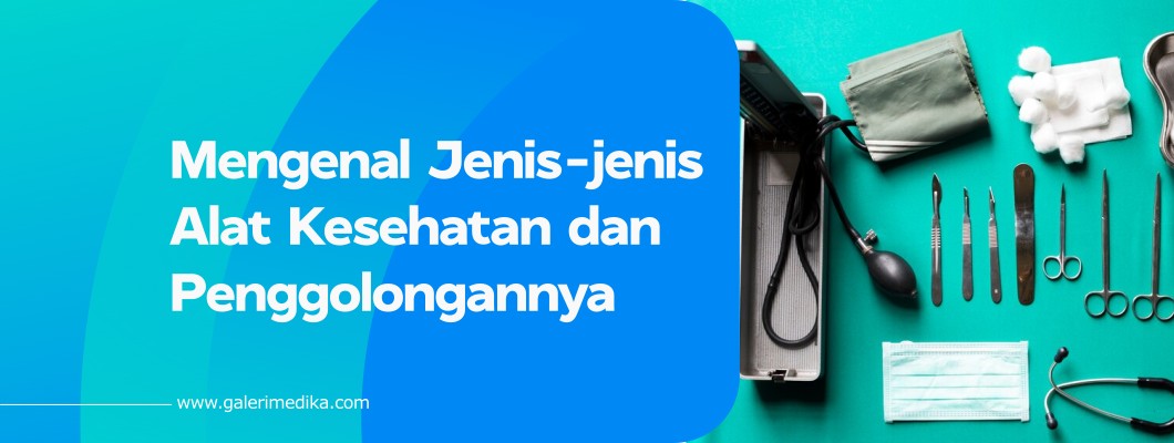 Mengenal Jenis-jenis Alat Kesehatan dan Penggolongannya